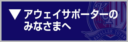 アウェイサポーターの皆様へ